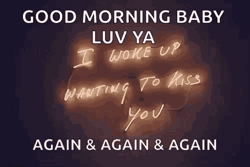 a neon sign that says `` good morning baby luv ya i woke up i wanting to kiss you again & again & again ''