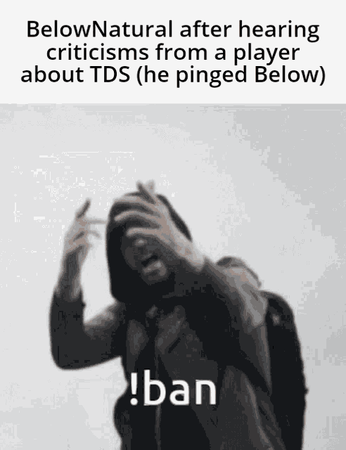 below natural after hearing criticisms from a player about tds ( he pinged below )