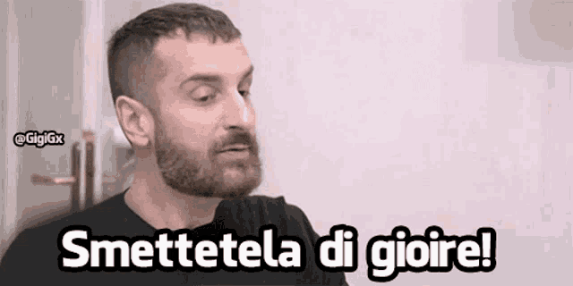 a man with a beard says smettetela di gioire !
