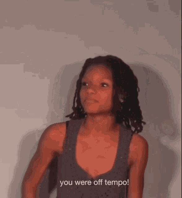 a woman says " you were off tempo " in front of her