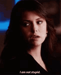 a woman is saying i am not stupid while looking at the camera .