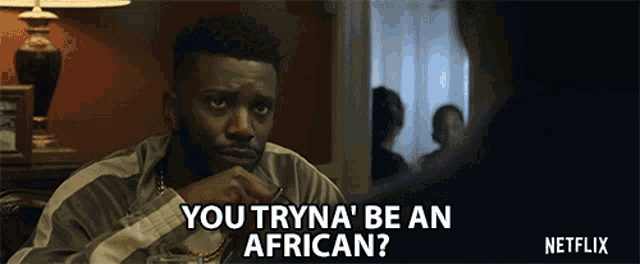 a man is talking to another man and says " you tryna 'be an african "