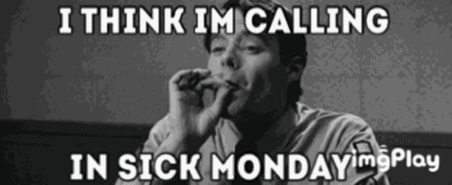 a black and white photo of a man smoking a cigarette with the caption i think im calling in sick monday