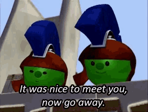 a couple of cartoon characters standing next to each other with the words it was nice to meet you now go away
