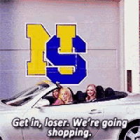 Get In Loser Were Going Shopping GIF