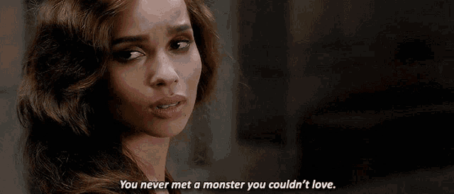 a woman says you never met a monster you couldn t love