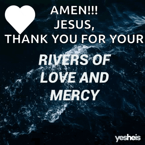 an amen jesus thank you for your rivers of love and mercy