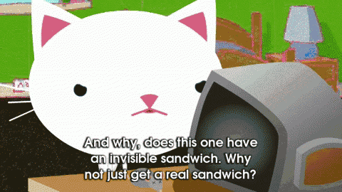 a cartoon cat says " and why does this one have an invisible sandwich why not just get a real sandwich ? "
