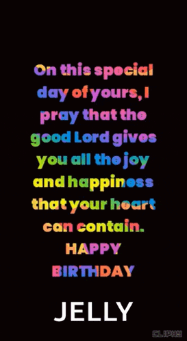 on this special day of yours pray that the good lord gives you all the joy and happiness that your heart can contain happy birthday jelly