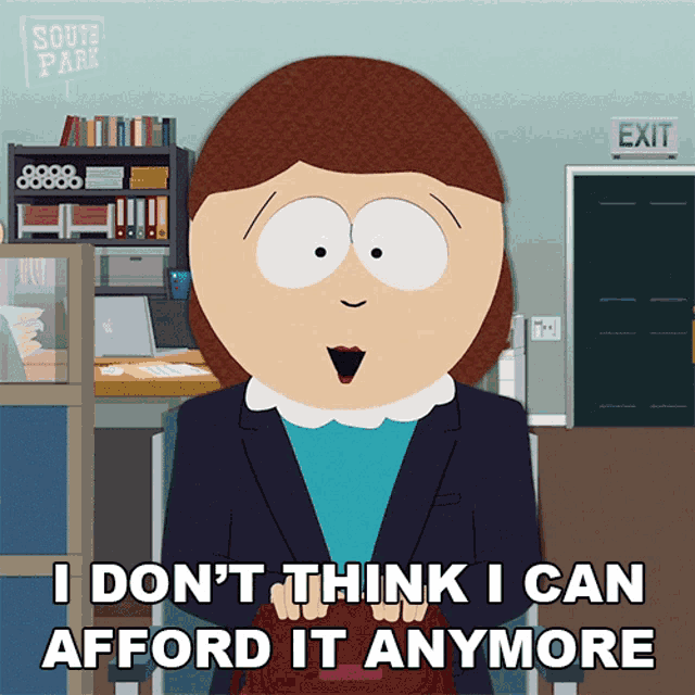 a cartoon character from south park says " i don t think i can afford it anymore "