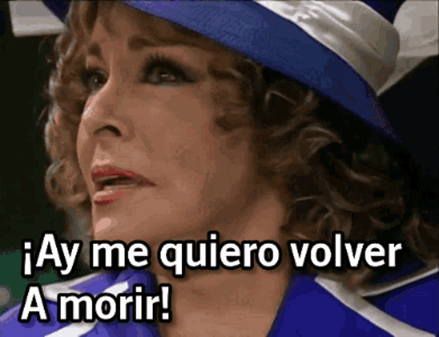 a woman in a blue hat says " ay me quiero volver a morir ! "