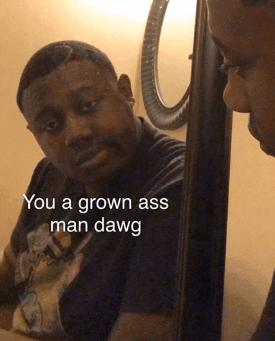 a man looking at himself in a mirror with the words you a grown ass man dawg