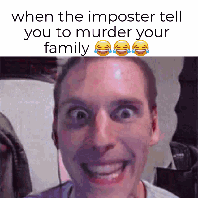 a picture of a man with a caption that says ' when the imposter tell you to murder your family '