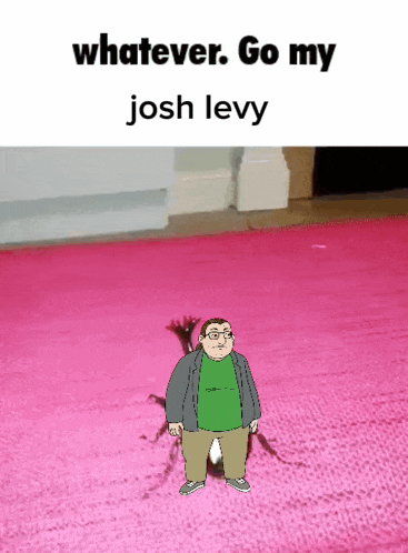 a cartoon of a man standing on a pink rug with the words whatever go my josh levy below him