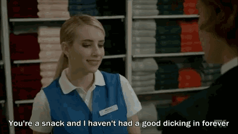 a woman in a blue vest says you 're a snack and i haven 't had a good dicking in forever