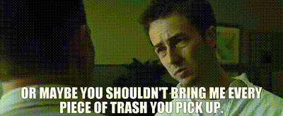 a man is talking to another man with the words " or maybe you shouldn't bring me every piece of trash you pick up "