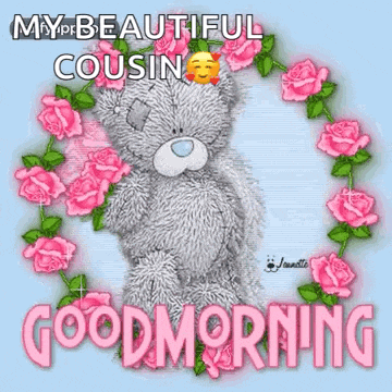 a teddy bear is sitting in a circle of pink roses and says `` my beautiful cousin good morning '' .