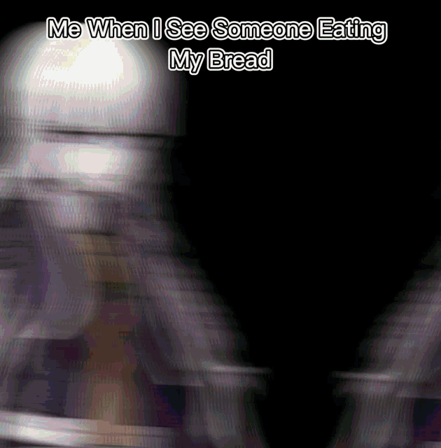 a blurry image with the words me when i see someone eating my bread on it