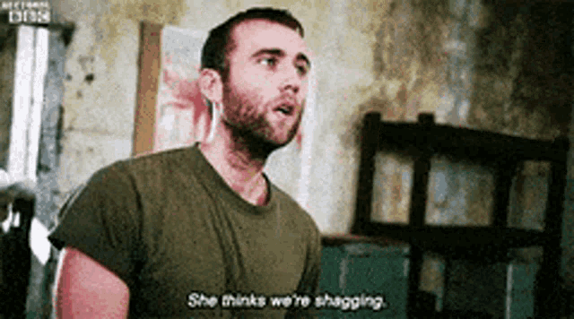 a man in a green shirt says she thinks we 're shagging .