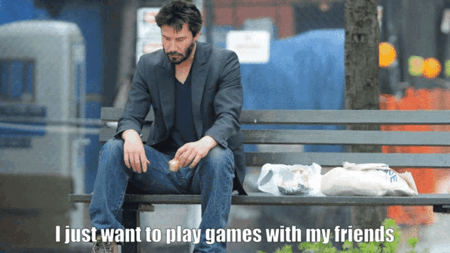 a man sits on a park bench with the words " i just want to play games with my friends "