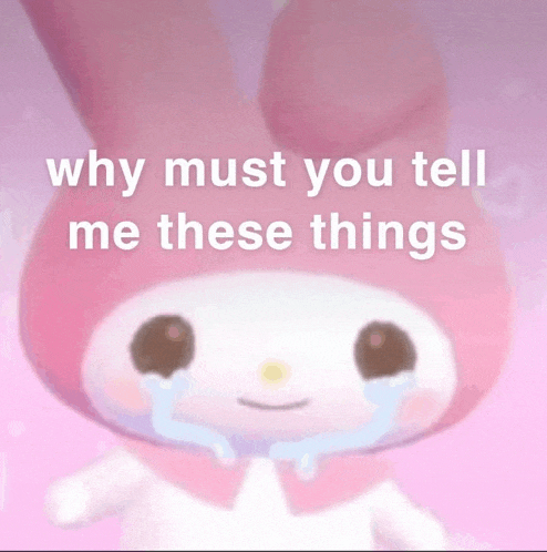 a pink stuffed animal with tears coming out of its eyes and the words why must you tell me these things