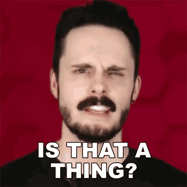 a man with a beard and mustache is asking is that a thing ?