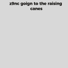 a picture of a girl with the words z9nc goign to the raising canes on it