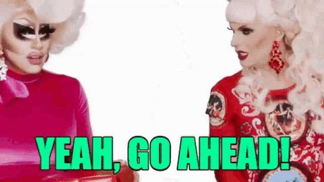 two drag queens are standing next to each other and saying `` yeah , go ahead ! ''