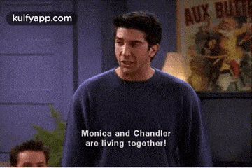 a man in a blue sweater says monica and chandler are living together !