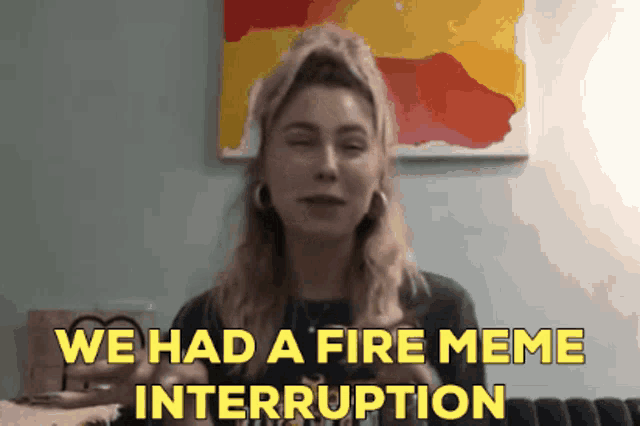 a woman says " we had a fire meme interruption "