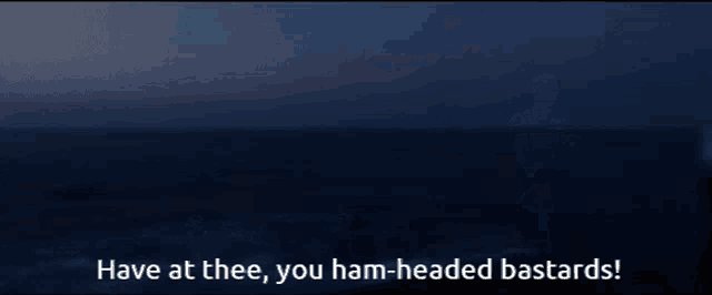 a blurry picture of a man with the words have at thee you ham-headed bastards written below him