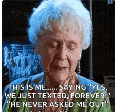an elderly woman is saying " this is me saying " yes we just texted " forever " he never asked me out "