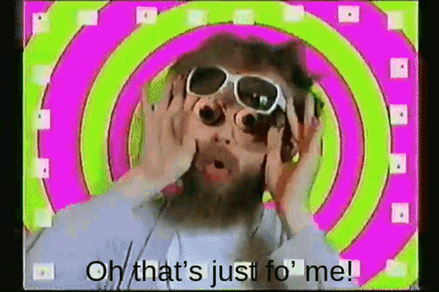 a man with a beard wearing sunglasses says oh that 's just for me