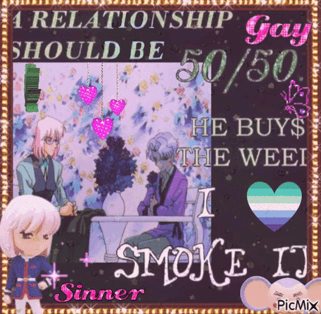 a poster that says " a relationship gay should be 50/50 he buys the weel smoke it "