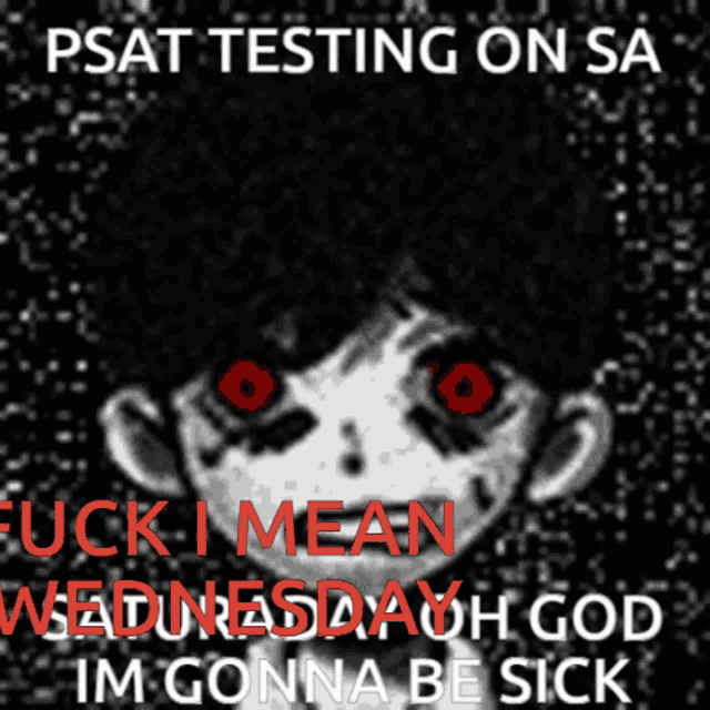 a poster that says ' psat testing on sa suck i mean wednesday god im gonna be sick '