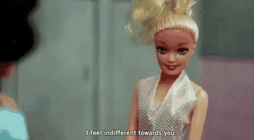 a barbie doll is talking to another doll and says `` i feel indifferent towards you '' .