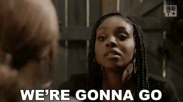 a woman with braids is saying we 're gonna go .