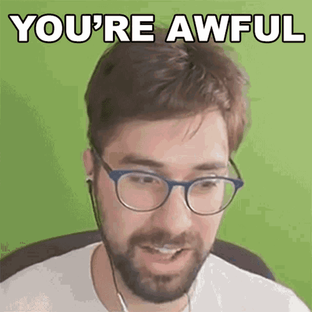 a man with glasses and a beard says you 're awful