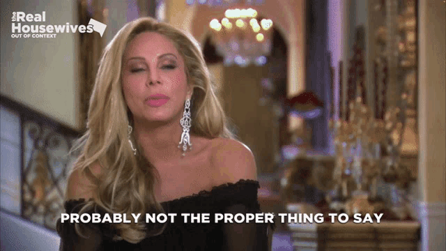 a woman says " probably not the proper thing to say " on a real housewives show