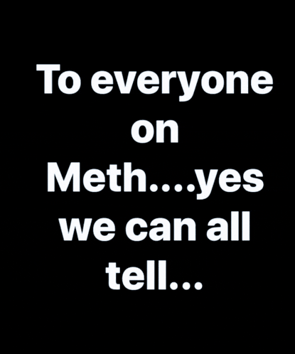 a poster that says to everyone on meth ... yes we can all tell
