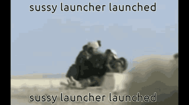 a blurred image of soldiers in the desert with the words sussy launcher launched and sussy launcher launched