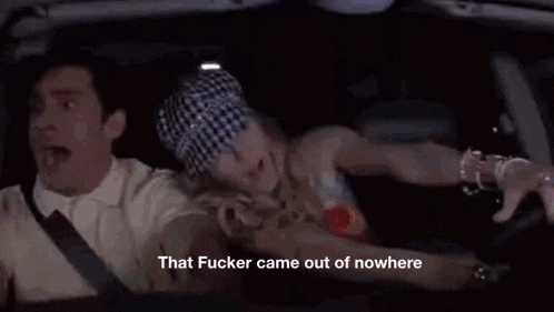 a man and a woman are driving a car at night and the woman is screaming that fucker came out of nowhere .