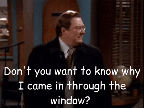 a man in a suit and tie says " don 't you want to know why i came in through the window ? "