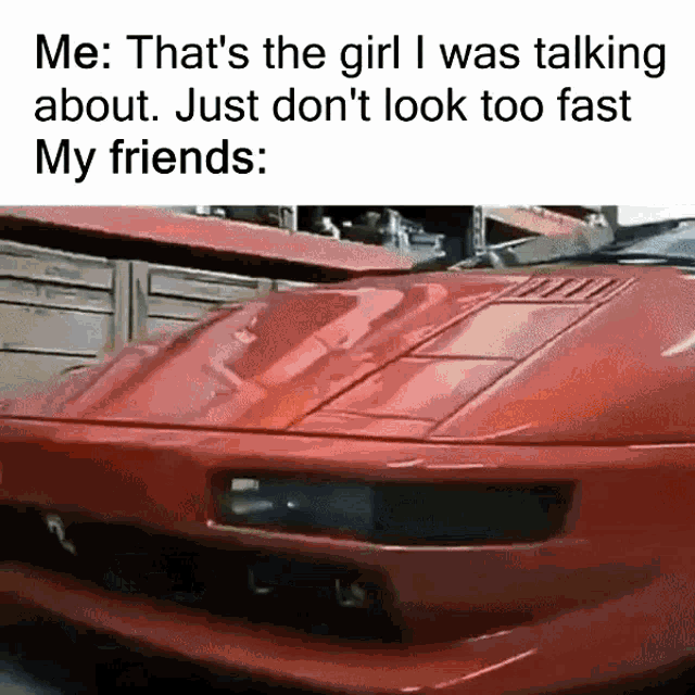 a red car with the words me that 's the girl i was talking about just don 't look too fast my friends written on it