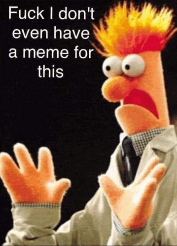 beaker from the muppet show says " fuck i dont even have a meme for this "