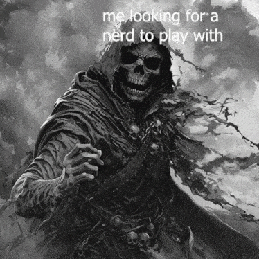 a grim reaper with the words me looking for a nerd to play with on the bottom
