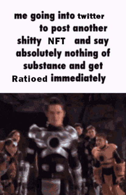 a meme about going into twitter to post another shitty nft and say absolutely nothing of substance and get ratioed immediately