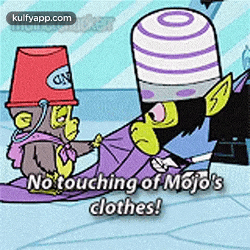 a cartoon character says no touching of mojo 's clothes while holding a bucket .