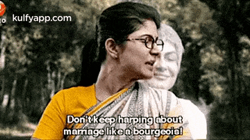 a woman wearing glasses says do n't keep harping about marriage like a bourgeois .