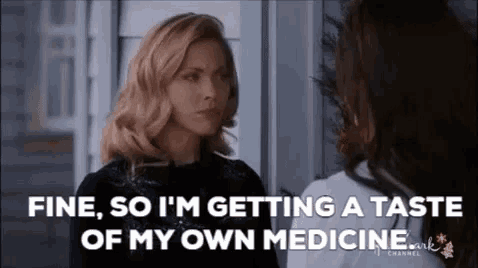 a woman is talking to another woman and saying `` fine , so i 'm getting a taste of my own medicine ''